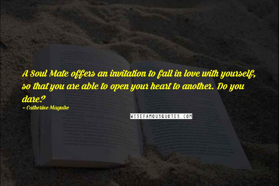 Catherine Maguire Quotes: A Soul Mate offers an invitation to fall in love with yourself, so that you are able to open your heart to another. Do you dare?