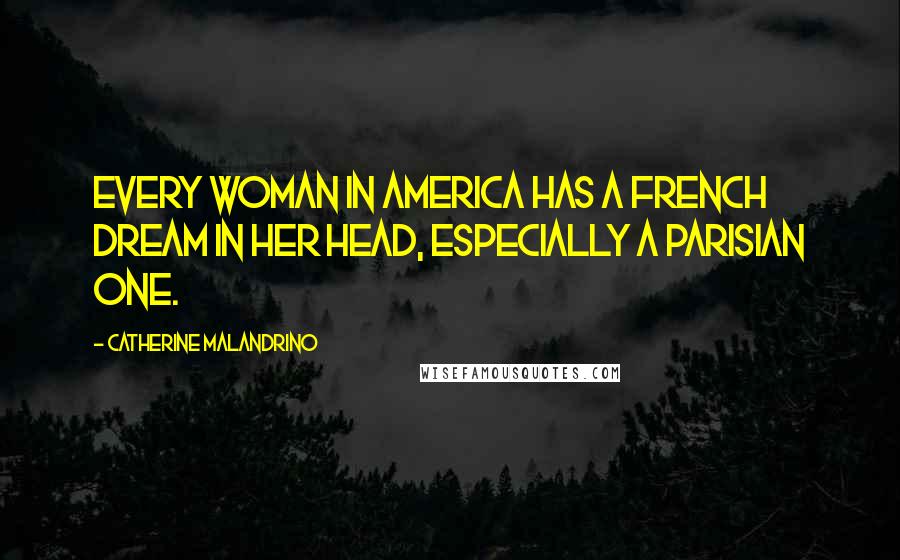 Catherine Malandrino Quotes: Every woman in America has a French dream in her head, especially a Parisian one.