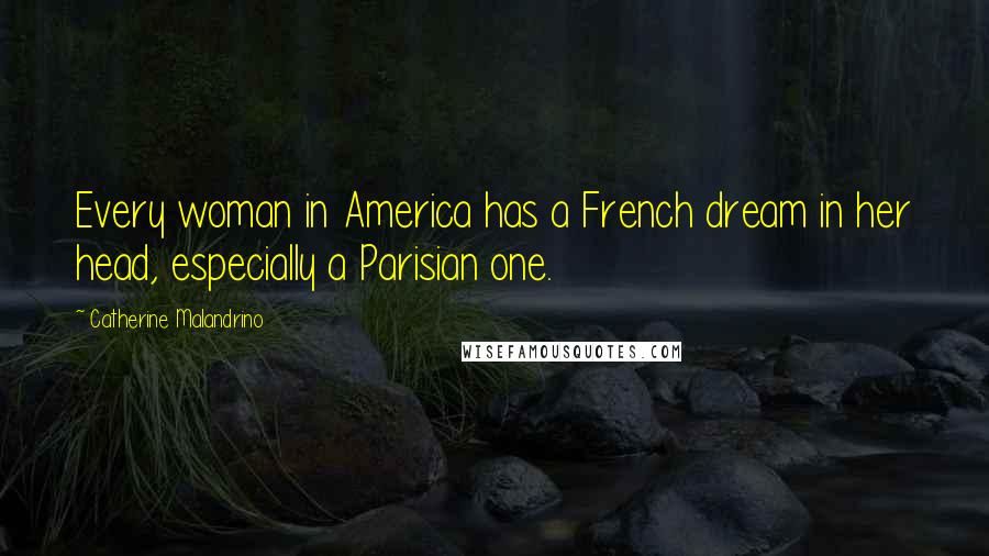 Catherine Malandrino Quotes: Every woman in America has a French dream in her head, especially a Parisian one.