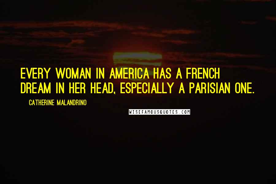 Catherine Malandrino Quotes: Every woman in America has a French dream in her head, especially a Parisian one.