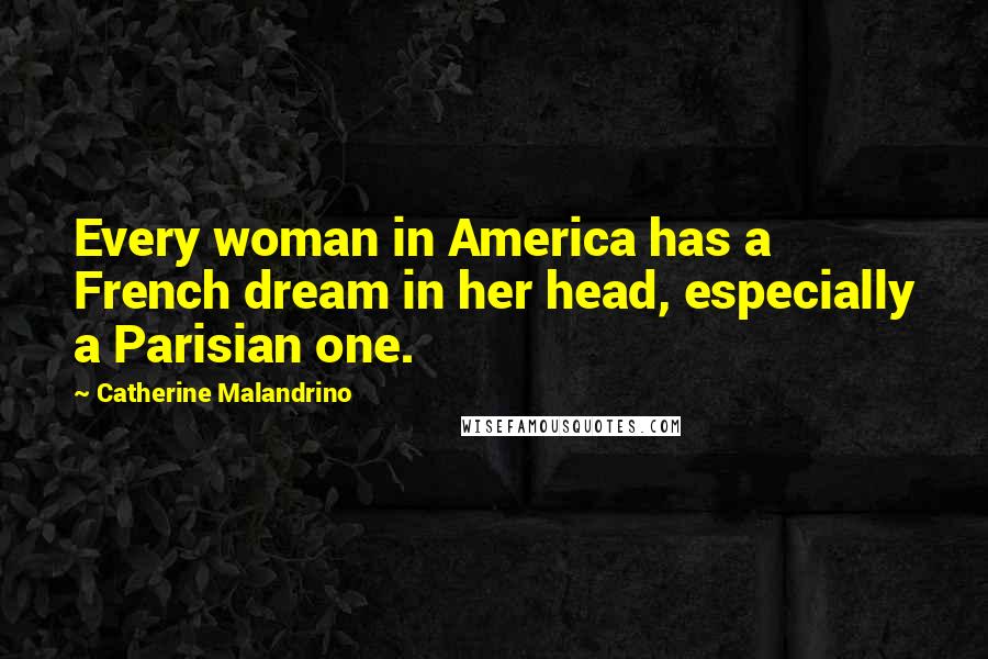 Catherine Malandrino Quotes: Every woman in America has a French dream in her head, especially a Parisian one.