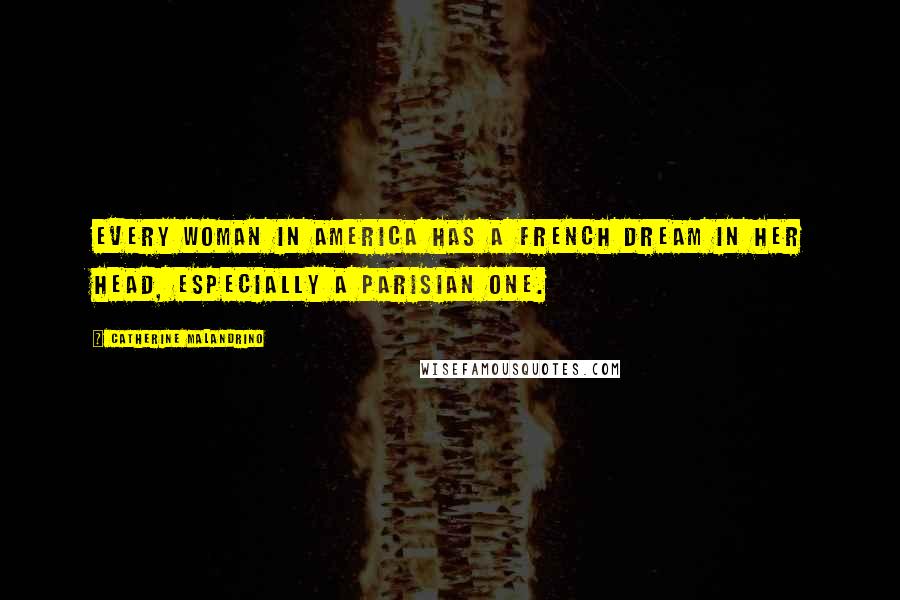 Catherine Malandrino Quotes: Every woman in America has a French dream in her head, especially a Parisian one.