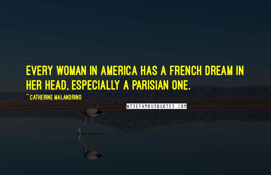 Catherine Malandrino Quotes: Every woman in America has a French dream in her head, especially a Parisian one.