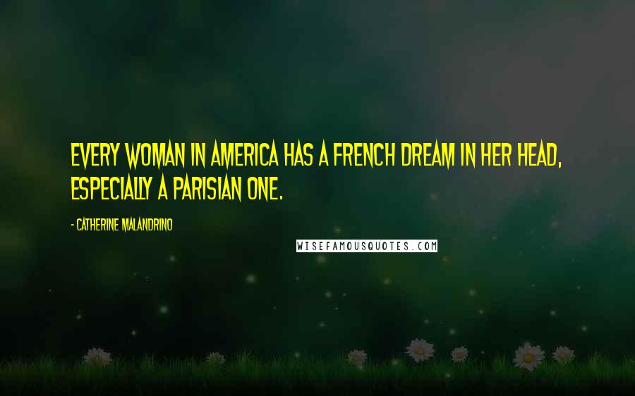 Catherine Malandrino Quotes: Every woman in America has a French dream in her head, especially a Parisian one.