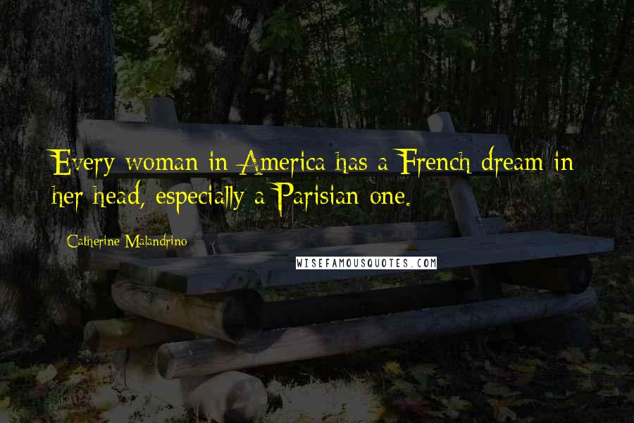 Catherine Malandrino Quotes: Every woman in America has a French dream in her head, especially a Parisian one.
