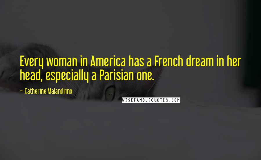 Catherine Malandrino Quotes: Every woman in America has a French dream in her head, especially a Parisian one.