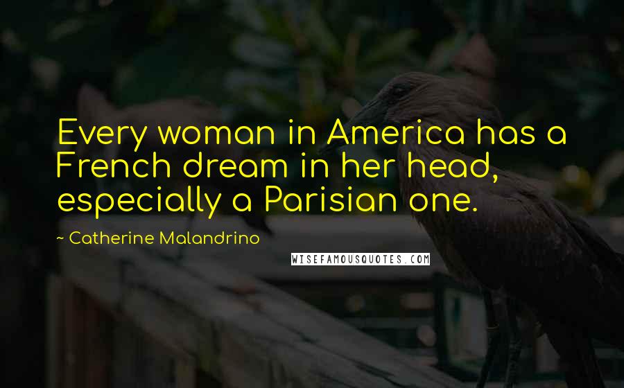 Catherine Malandrino Quotes: Every woman in America has a French dream in her head, especially a Parisian one.