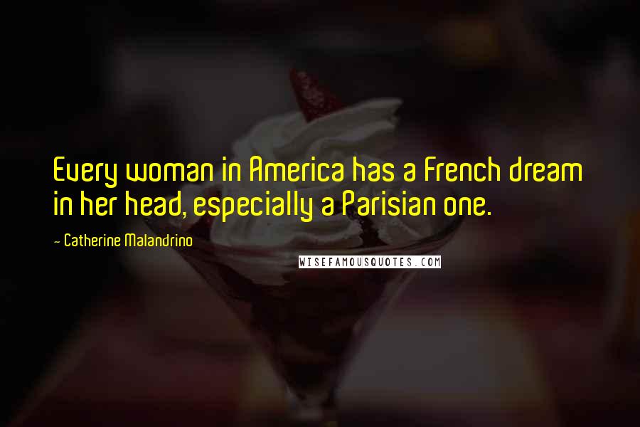 Catherine Malandrino Quotes: Every woman in America has a French dream in her head, especially a Parisian one.