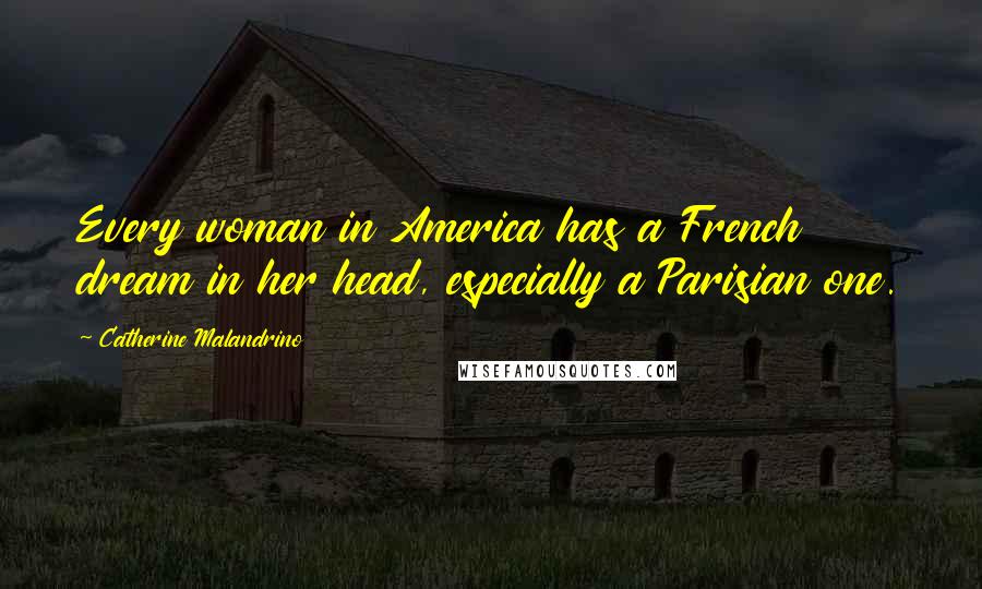 Catherine Malandrino Quotes: Every woman in America has a French dream in her head, especially a Parisian one.