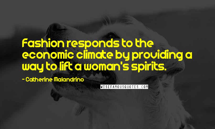 Catherine Malandrino Quotes: Fashion responds to the economic climate by providing a way to lift a woman's spirits.