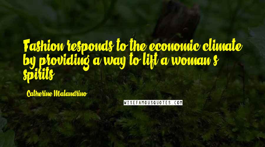 Catherine Malandrino Quotes: Fashion responds to the economic climate by providing a way to lift a woman's spirits.