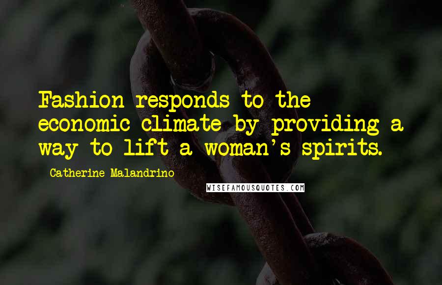 Catherine Malandrino Quotes: Fashion responds to the economic climate by providing a way to lift a woman's spirits.