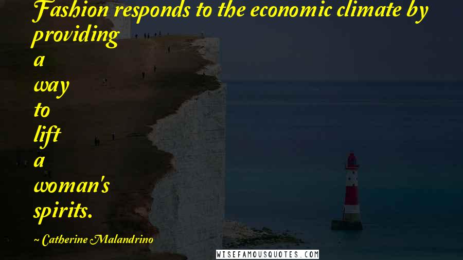 Catherine Malandrino Quotes: Fashion responds to the economic climate by providing a way to lift a woman's spirits.