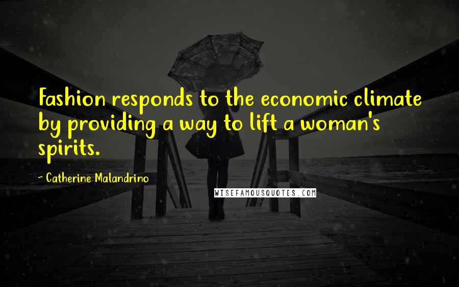 Catherine Malandrino Quotes: Fashion responds to the economic climate by providing a way to lift a woman's spirits.