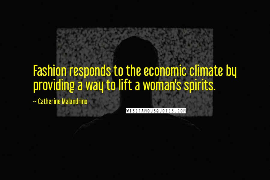 Catherine Malandrino Quotes: Fashion responds to the economic climate by providing a way to lift a woman's spirits.
