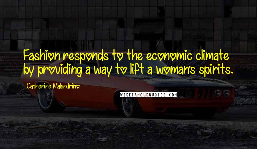 Catherine Malandrino Quotes: Fashion responds to the economic climate by providing a way to lift a woman's spirits.