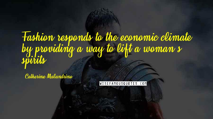Catherine Malandrino Quotes: Fashion responds to the economic climate by providing a way to lift a woman's spirits.