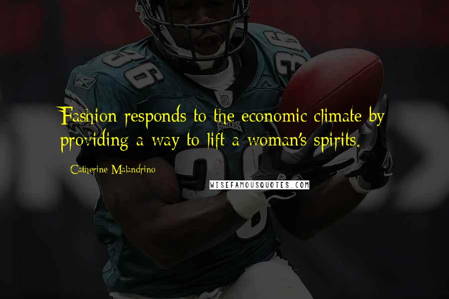 Catherine Malandrino Quotes: Fashion responds to the economic climate by providing a way to lift a woman's spirits.
