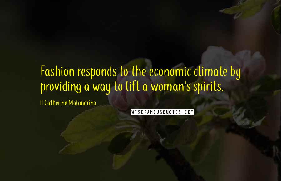 Catherine Malandrino Quotes: Fashion responds to the economic climate by providing a way to lift a woman's spirits.