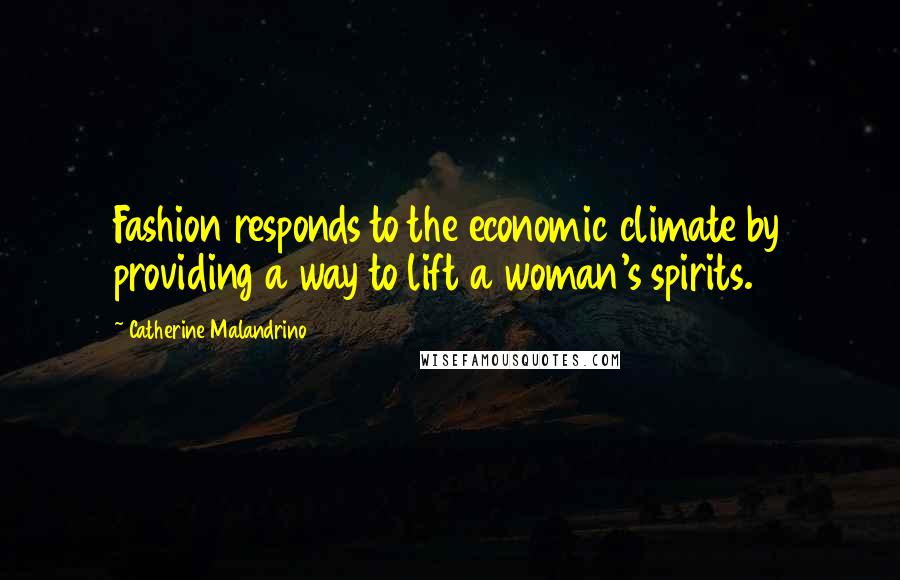 Catherine Malandrino Quotes: Fashion responds to the economic climate by providing a way to lift a woman's spirits.