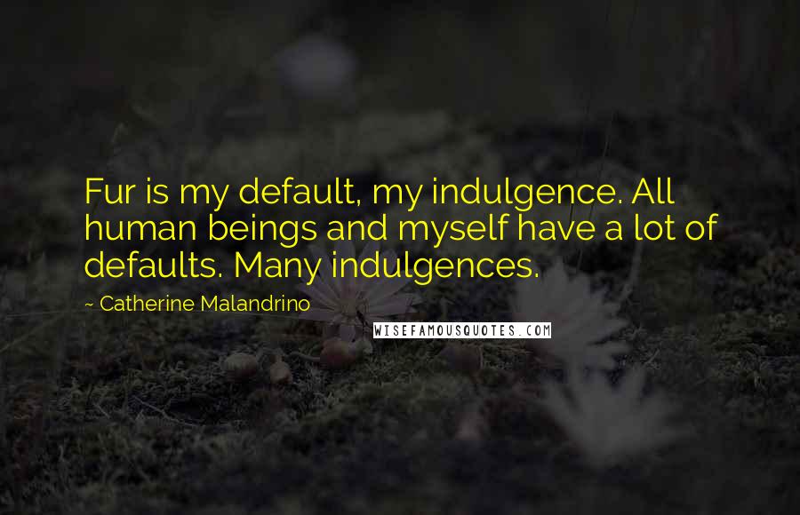 Catherine Malandrino Quotes: Fur is my default, my indulgence. All human beings and myself have a lot of defaults. Many indulgences.