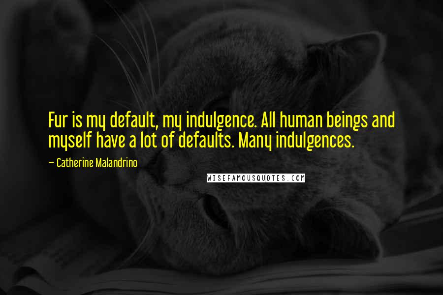 Catherine Malandrino Quotes: Fur is my default, my indulgence. All human beings and myself have a lot of defaults. Many indulgences.