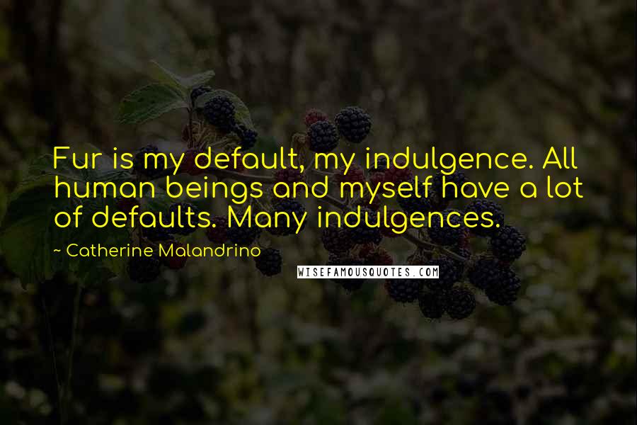 Catherine Malandrino Quotes: Fur is my default, my indulgence. All human beings and myself have a lot of defaults. Many indulgences.