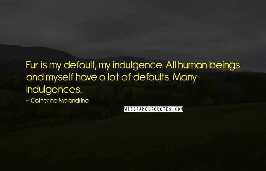Catherine Malandrino Quotes: Fur is my default, my indulgence. All human beings and myself have a lot of defaults. Many indulgences.