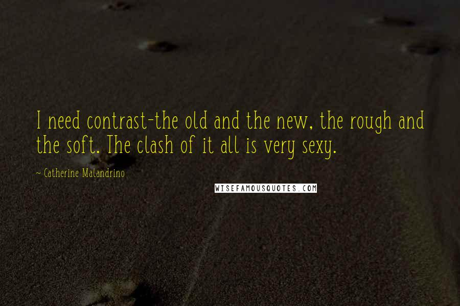 Catherine Malandrino Quotes: I need contrast-the old and the new, the rough and the soft. The clash of it all is very sexy.