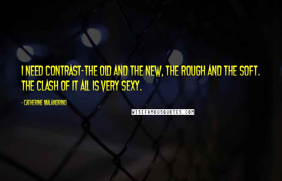 Catherine Malandrino Quotes: I need contrast-the old and the new, the rough and the soft. The clash of it all is very sexy.