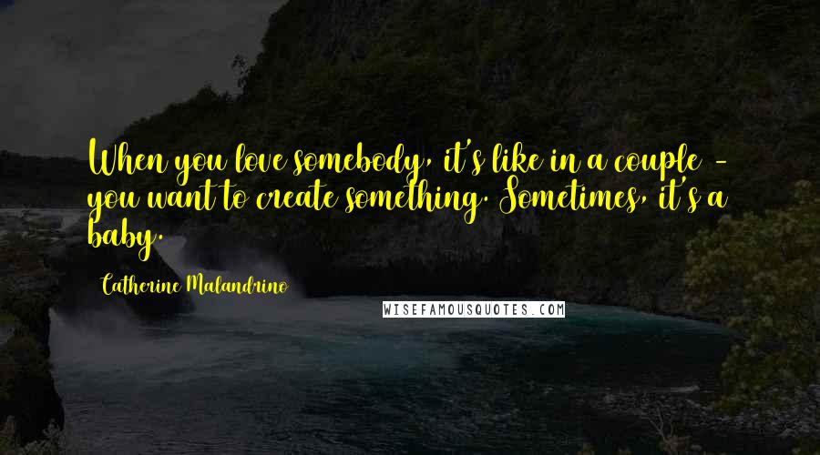 Catherine Malandrino Quotes: When you love somebody, it's like in a couple - you want to create something. Sometimes, it's a baby.