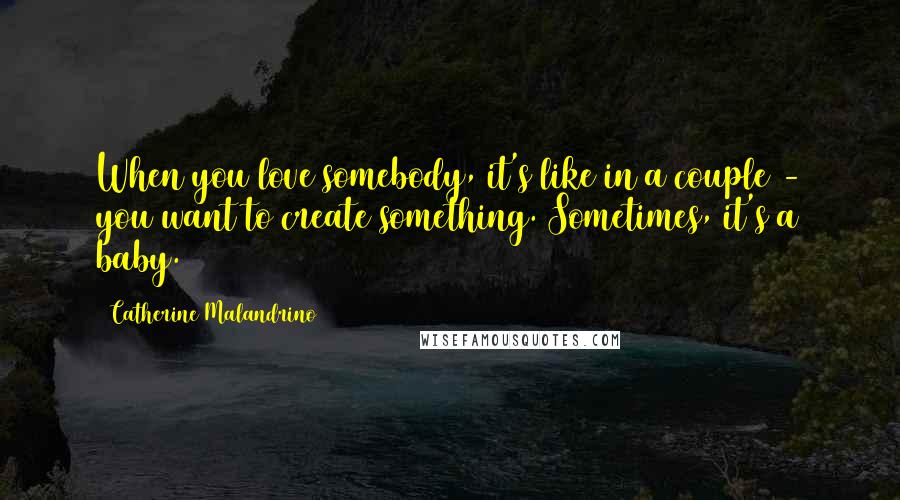 Catherine Malandrino Quotes: When you love somebody, it's like in a couple - you want to create something. Sometimes, it's a baby.