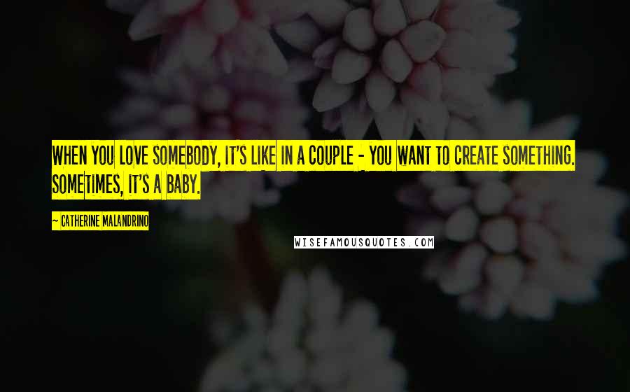 Catherine Malandrino Quotes: When you love somebody, it's like in a couple - you want to create something. Sometimes, it's a baby.