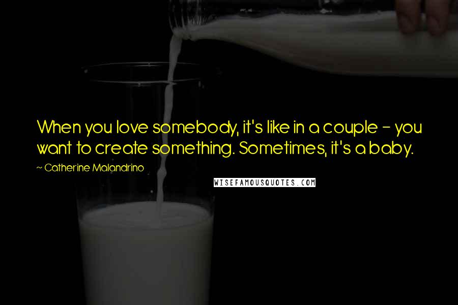 Catherine Malandrino Quotes: When you love somebody, it's like in a couple - you want to create something. Sometimes, it's a baby.