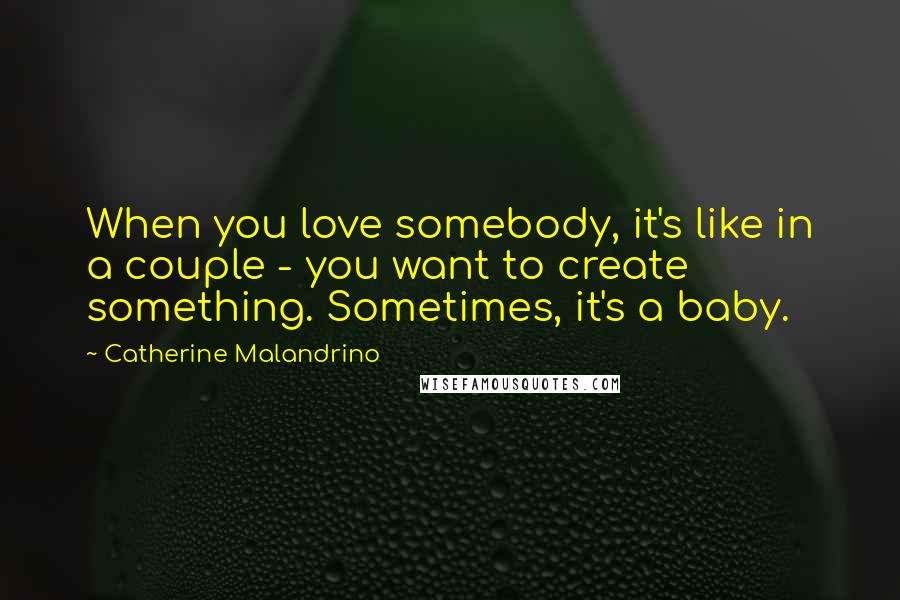 Catherine Malandrino Quotes: When you love somebody, it's like in a couple - you want to create something. Sometimes, it's a baby.