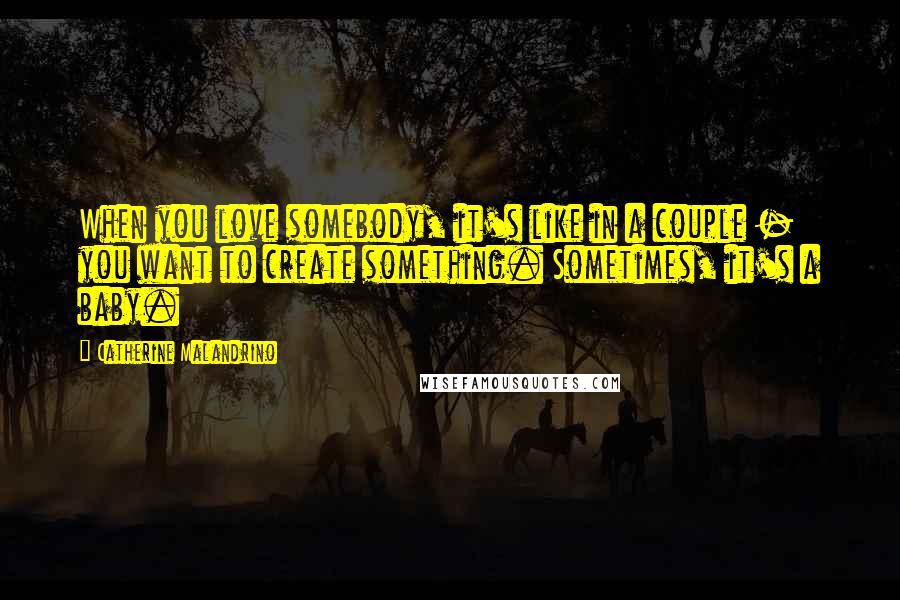 Catherine Malandrino Quotes: When you love somebody, it's like in a couple - you want to create something. Sometimes, it's a baby.