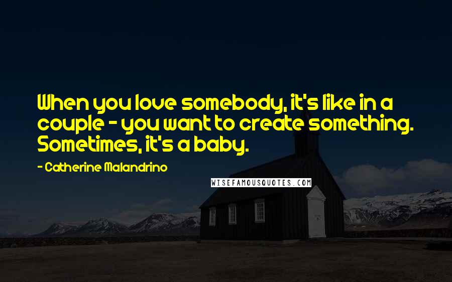 Catherine Malandrino Quotes: When you love somebody, it's like in a couple - you want to create something. Sometimes, it's a baby.