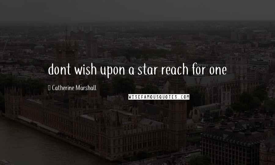 Catherine Marshall Quotes: dont wish upon a star reach for one