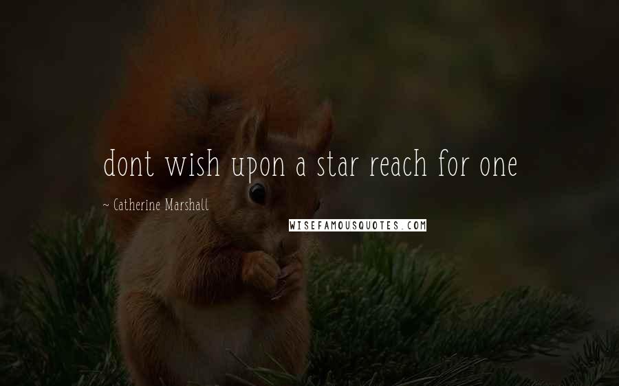 Catherine Marshall Quotes: dont wish upon a star reach for one
