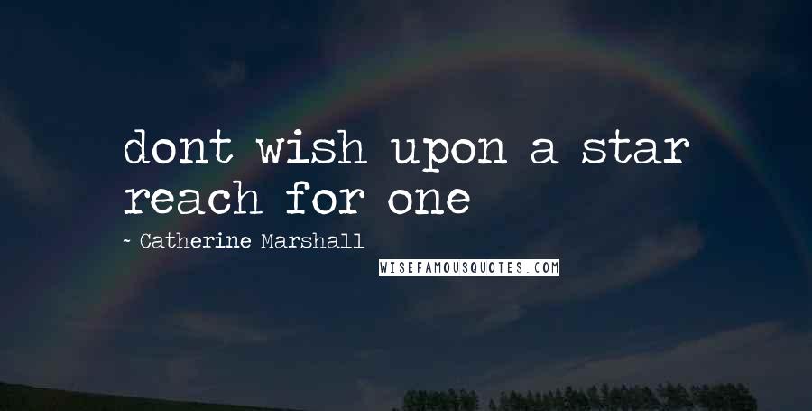 Catherine Marshall Quotes: dont wish upon a star reach for one