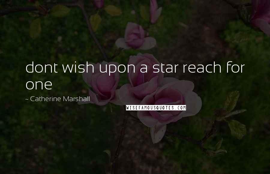 Catherine Marshall Quotes: dont wish upon a star reach for one