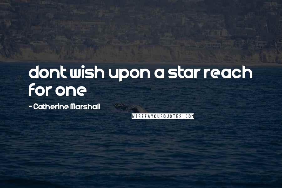 Catherine Marshall Quotes: dont wish upon a star reach for one