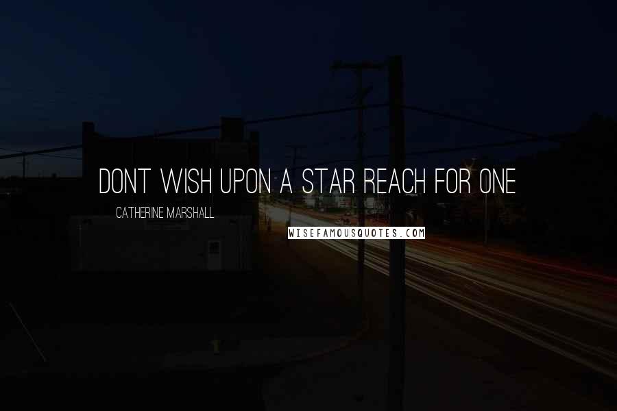 Catherine Marshall Quotes: dont wish upon a star reach for one