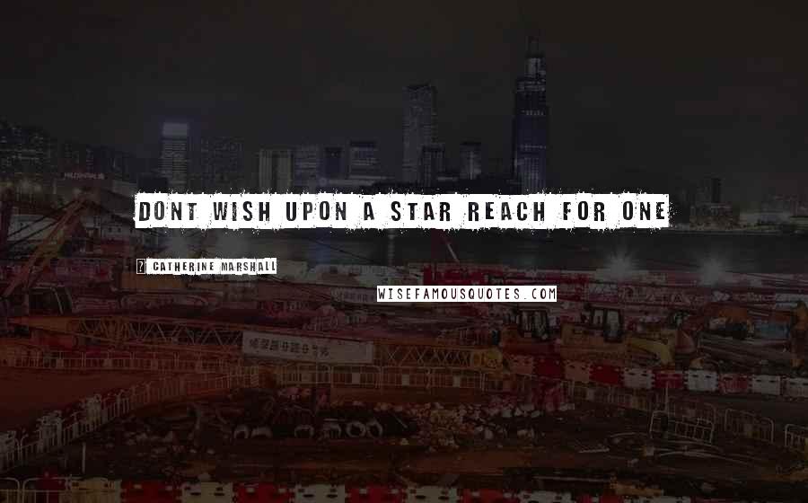 Catherine Marshall Quotes: dont wish upon a star reach for one