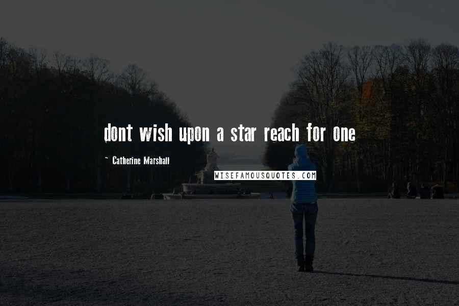 Catherine Marshall Quotes: dont wish upon a star reach for one