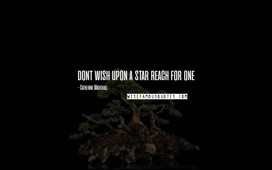 Catherine Marshall Quotes: dont wish upon a star reach for one