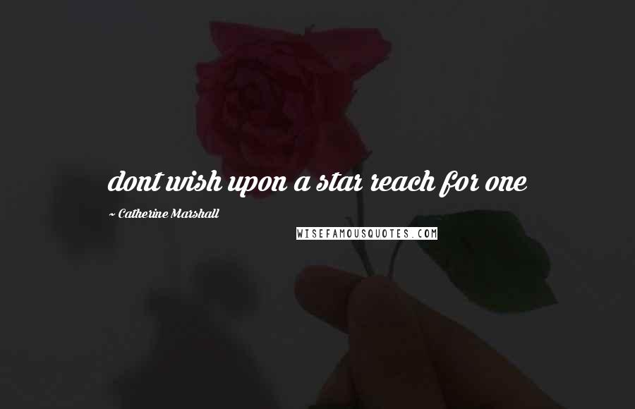 Catherine Marshall Quotes: dont wish upon a star reach for one