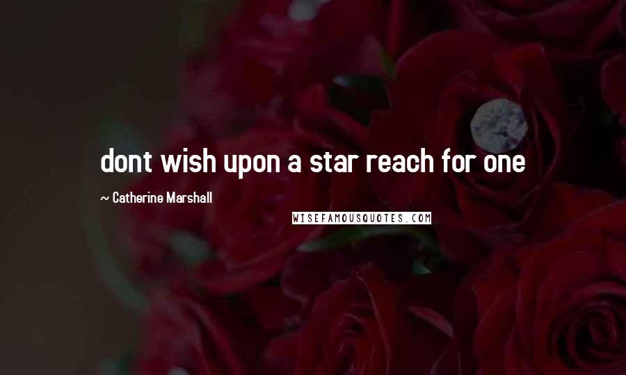 Catherine Marshall Quotes: dont wish upon a star reach for one