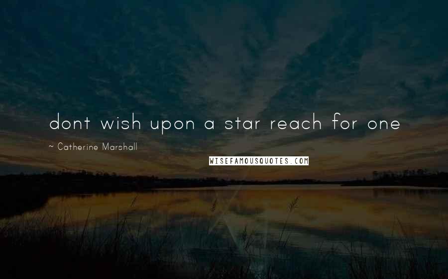 Catherine Marshall Quotes: dont wish upon a star reach for one