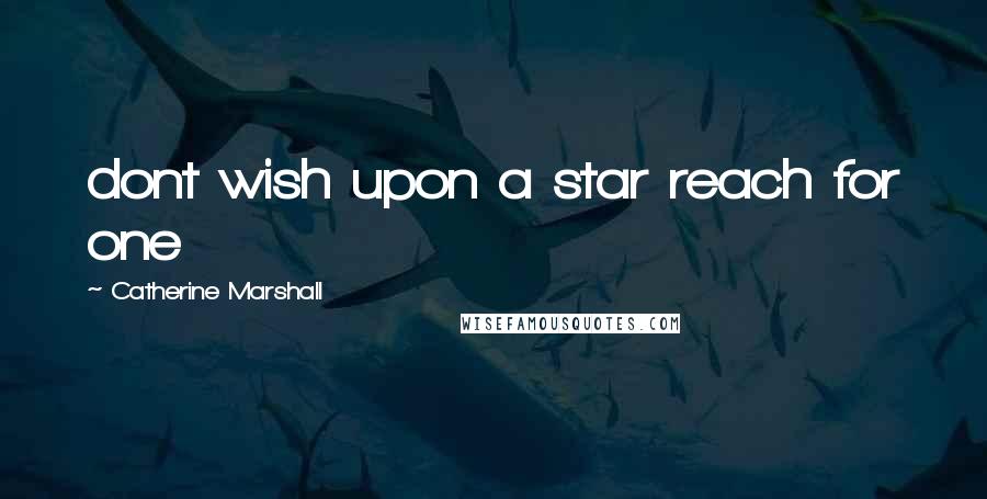 Catherine Marshall Quotes: dont wish upon a star reach for one